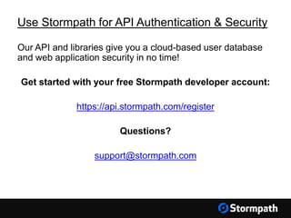 Use Stormpath for API Authentication & Security
Our API and libraries give you a cloud-based user database
and web application security in no time!
Get started with your free Stormpath developer account:
https://api.stormpath.com/register
Questions?
support@stormpath.com
 