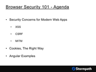 Browser Security 101 - Agenda
• Security Concerns for Modern Web Apps
• XSS
• CSRF
• MITM
• Cookies, The Right Way
• Angular Examples
 