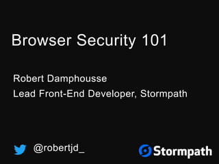 Browser Security 101
Robert Damphousse
Lead Front-End Developer, Stormpath
@robertjd_
 