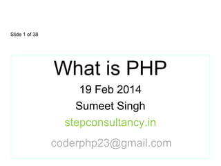 Slide 1 of 38
What is PHP
19 Feb 2014
Sumeet Singh
stepconsultancy.in
coderphp23@gmail.com
 