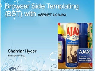 Browser Side Templating {BST} with ASP.NET 4.0 AJAX Shahriar Hyder Kaz Software Ltd. 