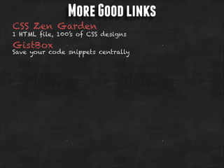 More Good links

CSS Zen Garden

1 HTML file, 100’s of CSS designs

GistBox

Save your code snippets centrally

 