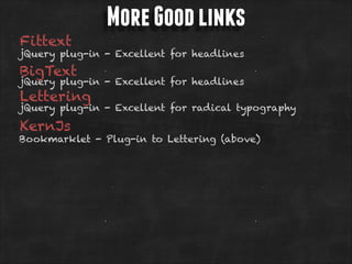 Fittext

More Good links

jQuery plug-in - Excellent for headlines

BigText

jQuery plug-in - Excellent for headlines

Lettering

jQuery plug-in - Excellent for radical typography

KernJs

Bookmarklet - Plug-in to Lettering (above)

 