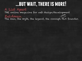 …but wait, there is more!

A List Apart

THE online magazine for web design/development

Zeldman

The man, the myth, the legend, the concept. ALA founder.

 