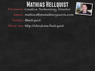 Mathias Hellquist

Freelance Creative Technology Director
Email: mathias@imakethingswork.com
Twitter: @hellquist
About me: http:/
/about.me/hellquist

 