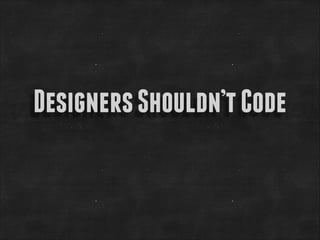 Designers Shouldn’t Code

 