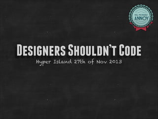 Designers Shouldn’t Code
Hyper Island 27th of Nov 2013

 