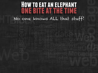 How to eat an elephant

one bite at the time

No one knows ALL that stuff!

 