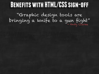 Benefits with HTML/CSS sign-off
“Graphic design tools are
bringing a knife to a gun fight”
- Andy Clarke

 
