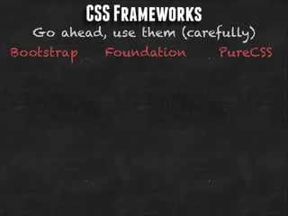 CSS Frameworks

Go ahead, use them (carefully)
Bootstrap

Foundation

PureCSS

 