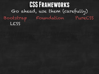 CSS Frameworks

Go ahead, use them (carefully)
Bootstrap
LESS

Foundation

PureCSS

 