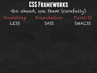 CSS Frameworks

Go ahead, use them (carefully)
Bootstrap
LESS

Foundation
SASS

PureCSS
SMACSS

 