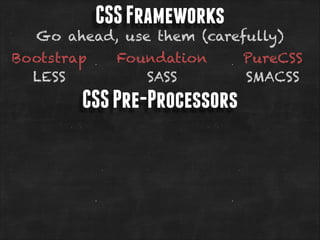 CSS Frameworks

Go ahead, use them (carefully)
Bootstrap
LESS

Foundation
SASS

CSS Pre-Processors

PureCSS
SMACSS

 