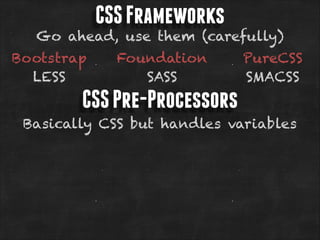 CSS Frameworks

Go ahead, use them (carefully)
Bootstrap
LESS

Foundation
SASS

PureCSS
SMACSS

CSS Pre-Processors
Basically CSS but handles variables

 