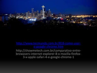http://www.tecmundo.com.br/818-como-usar-
            o-google-chrome.htm
http://showmetech.com.br/comparativo-entre-
browasers-internet-explorer-8-x-mozilla-firefox-
     3-x-apple-safari-4-e-google-chrome-1
 
