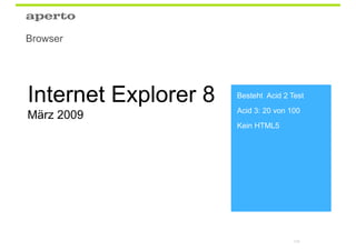 Browser




Internet Explorer 8   Besteht Acid 2 Test
                      Acid 3: 20 von 100
März 2009
                      Kein HTML5




                                      105
 