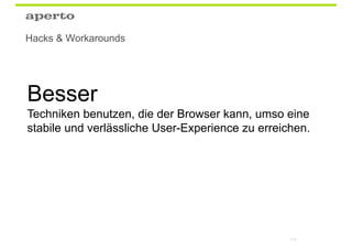 Wir kennen die nächsten
Browser (Beta-Versionen,
Nightly Builds).

Browser werden besser.

Bessere Funktionen,
funktionieren selbstständig.

Wenn keine schmutzigen Hacks
verwendet wurden, funktioniert
die neue Website einwandfrei.

                         114
 