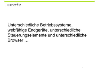 Unterschiedliche Betriebssysteme,
webfähige Endgeräte, unterschiedliche
Steuerungselemente und unterschiedliche
Browser …




                                    21
 