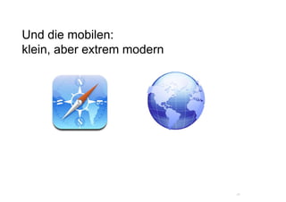 Und die mobilen:
klein, aber extrem modern




                            24
 