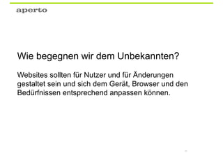 Wie begegnen wir dem Unbekannten?
Websites sollten für Nutzer und für Änderungen
gestaltet sein und sich dem Gerät, Browser und den
Bedürfnissen entsprechend anpassen können.




                                                28
 
