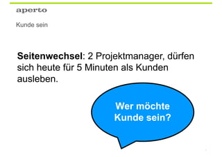 Kunde sein




Seitenwechsel: 2 Projektmanager, dürfen
sich heute für 5 Minuten als Kunden
ausleben.

                     Wer möchte
                     Kunde sein?


                                          3
 