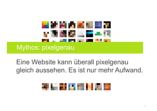 Mythos: pixelgenau

Eine Website kann überall pixelgenau
Aufwand.
gleich aussehen. Es ist nur mehr Aufwand.r




                                         30
 
