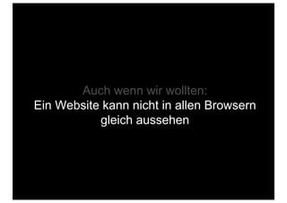 Auch wenn wir wollten:
Ein Website kann nicht in allen Browsern
           gleich aussehen
 