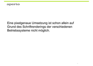 Eine pixelgenaue Umsetzung ist schon allein auf
Grund des Schriftrenderings der verschiedenen
Betriebssysteme nicht möglich.




                                                  32
 
