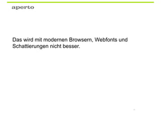 Das wird mit modernen Browsern, Webfonts und
Schattierungen nicht besser.




                                               35
 