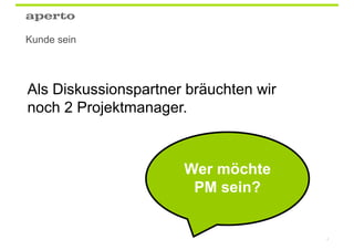 Kunde sein




Als Diskussionspartner bräuchten wir
noch 2 Projektmanager.



                      Wer möchte
                       PM sein?


                                       4
 