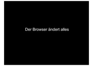 Der Browser ändert alles
 