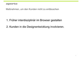 Maßnahmen, um den Kunden nicht zu enttäuschen



1. Früher interdisziplinär im Browser gestalten

2. Kunden in die Designentwicklung involvieren.




                                                  49
 