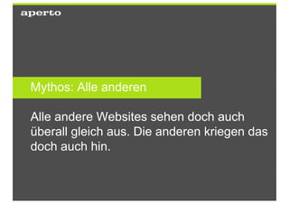 Mythos: Alle anderen

Alle andere Websites sehen doch auch
überall gleich aus. Die anderen kriegen das
doch auch hin.
 
