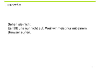 Sehen sie nicht.
Es fällt uns nur nicht auf. Weil wir meist nur mit einem
Browser surfen.




                                                           51
 
