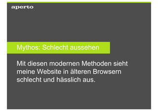Mythos: Schlecht aussehen

Mit diesen modernen Methoden sieht
meine Website in älteren Browsern
schlecht und hässlich aus.
 