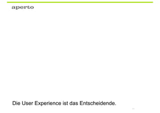 Die User Experience ist das Entscheidende.
                                             63
 