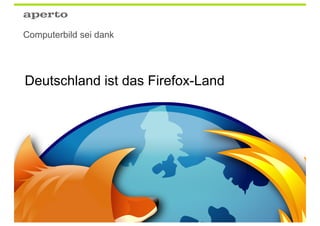 Computerbild sei dank




Deutschland ist das Firefox-Land




                                   74
 