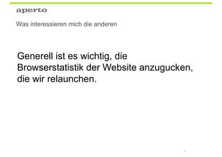Was interessieren mich die anderen




Generell ist es wichtig, die
Browserstatistik der Website anzugucken,
die wir relaunchen.




                                     82
 