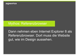 Mythos: Referenzbrowser

Dann nehmen eben Internet Explorer 8 als
Referenzbrowser. Dort muss die Website
gut, wie im Design aussehen.
 