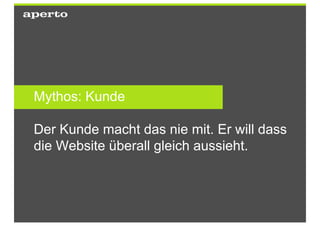 Mythos: Kunde

Der Kunde macht das nie mit. Er will dass
die Website überall gleich aussieht.
 