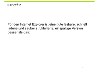 Für den Internet Explorer ist eine gute lesbare, schnell
ladene und sauber strukturierte, einspaltige Version
besser als das:




                                                    95
 