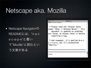 Netscape aka. Mozilla

Netscape Navigator
README        ”n-e-t-
s-c-a-p-e”
  ”Mozilla”
 