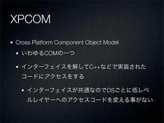 XPCOM
Cross Platform Component Object Model
          COM

                          C++



                                OS
 