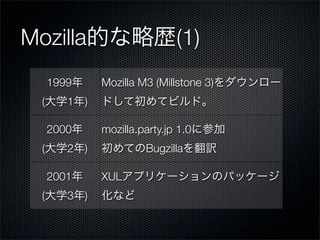 Mozilla                          (1)
      1999       Mozilla M3 (Millstone 3)
  (      1   )

      2000       mozilla.party.jp 1.0
  (      2   )            Bugzilla

      2001       XUL
  (      3   )
 