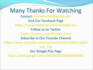 Many Thanks For Watching
Contact: shahab.hrms@gmail.com
Visit Our Facebook Page
https://www.facebook.com/shahabhrms/
Follow us on Twitter
https://twitter.com/Shahab_hrms
Subscribe to Our Youtube Channel
https://www.youtube.com/channel/UCf3xPLKNIGTwj0M
xtln_CJg
Our Google Plus Page
https://plus.google.com/105629421106839908895
 