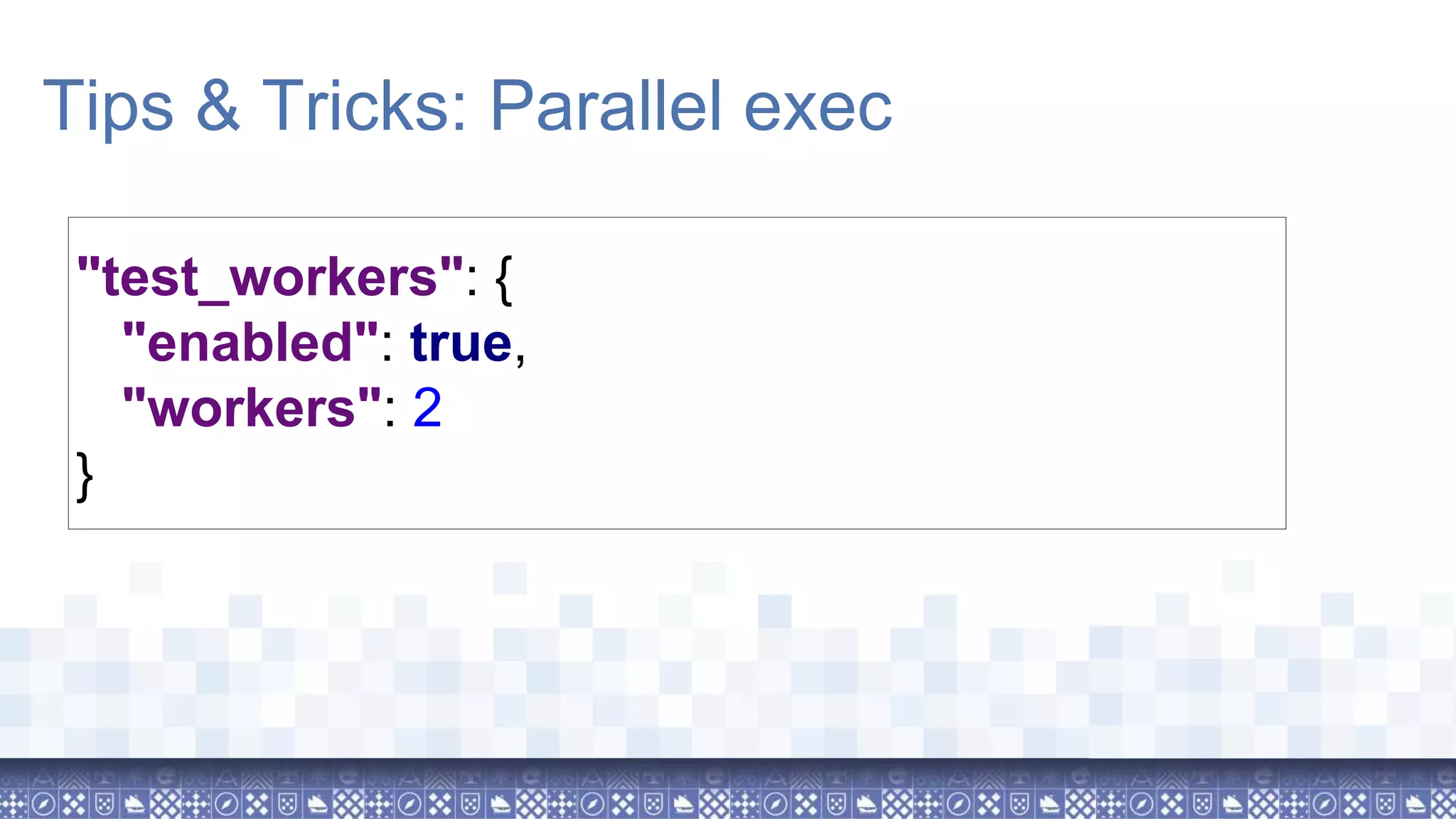 "test_workers": { "enabled": true, "workers": 2 } Tips & Tricks: Parallel exec 