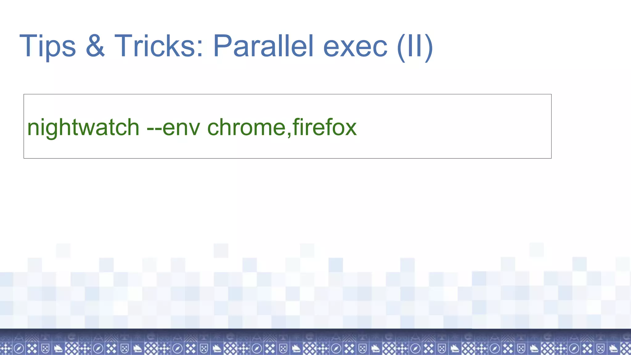 nightwatch --env chrome,firefox Tips & Tricks: Parallel exec (II) 
