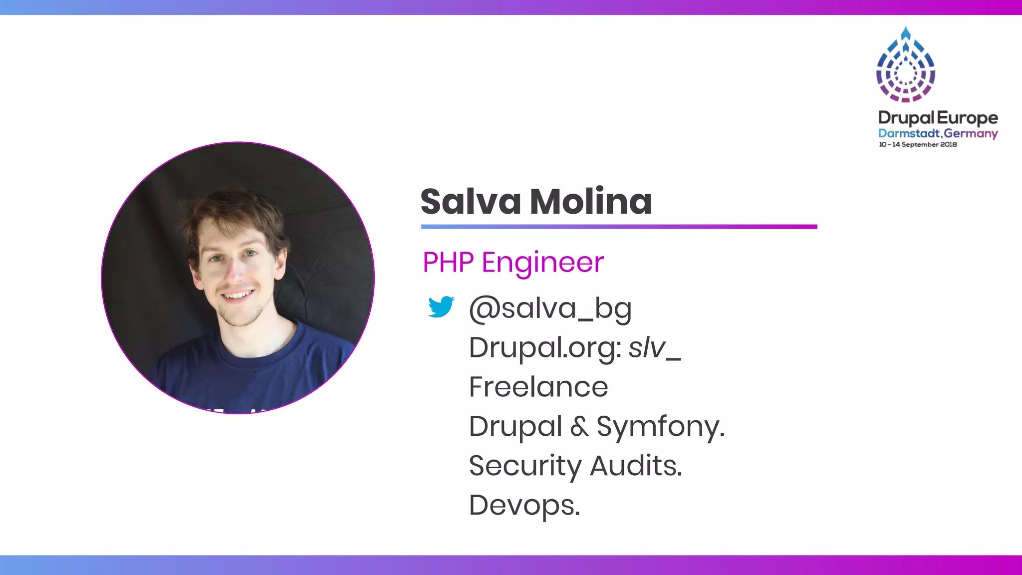 Salva Molina
PHP Engineer
@salva_bg
Drupal.org: slv_
Freelance
Drupal & Symfony.
Security Audits.
Devops.
 