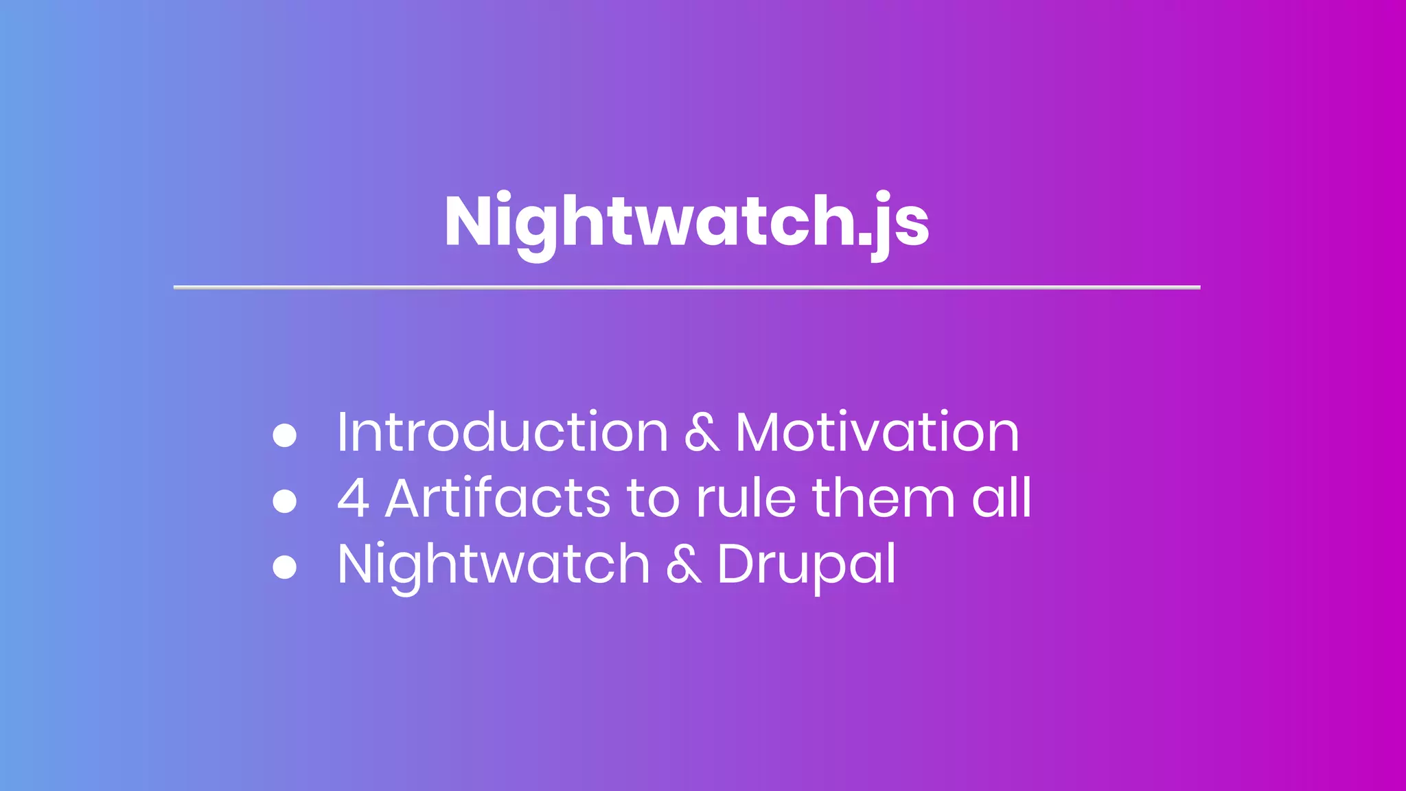 Nightwatch.js
● Introduction & Motivation
● 4 Artifacts to rule them all
● Nightwatch & Drupal
 