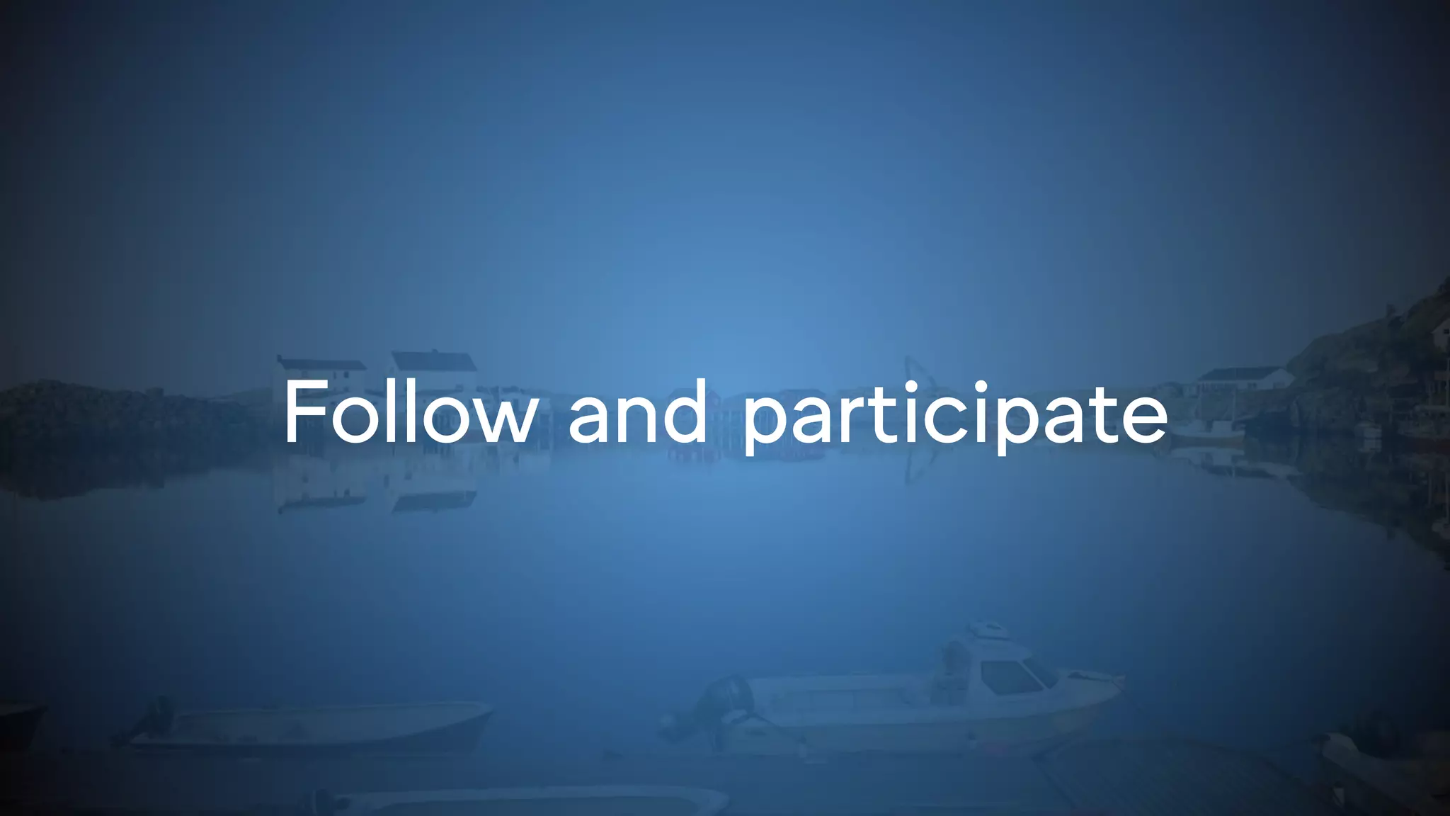 Follow and participate
 